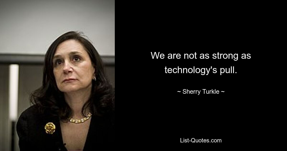 We are not as strong as technology's pull. — © Sherry Turkle