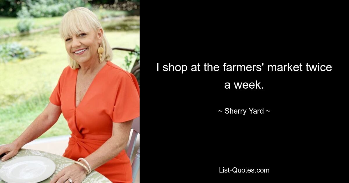 I shop at the farmers' market twice a week. — © Sherry Yard