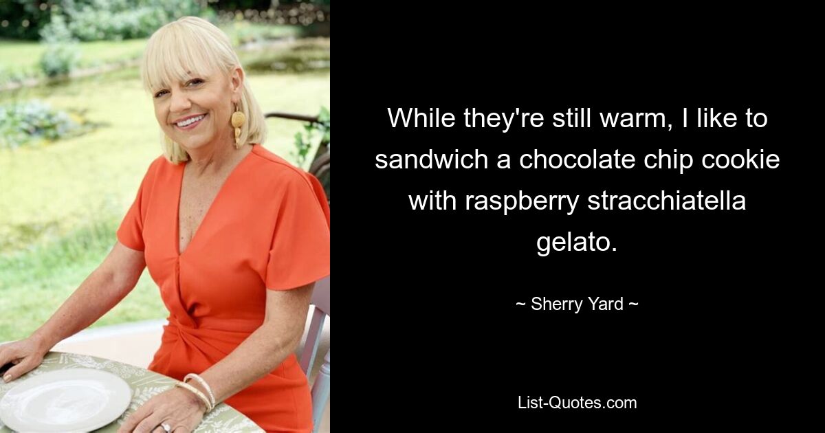 While they're still warm, I like to sandwich a chocolate chip cookie with raspberry stracchiatella gelato. — © Sherry Yard