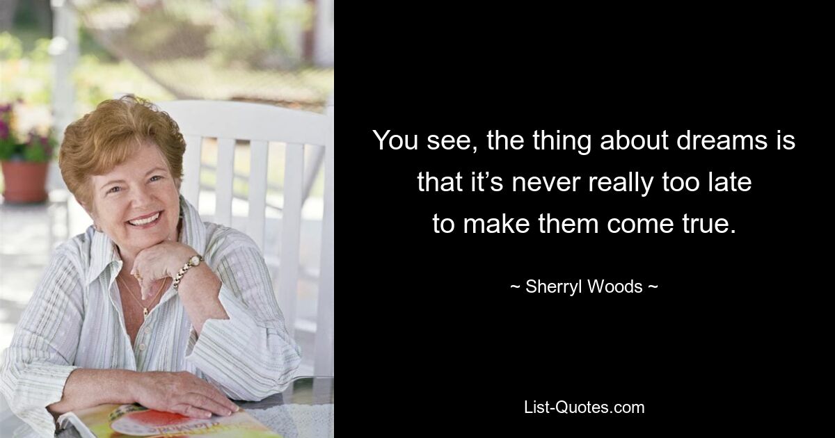 You see, the thing about dreams is that it’s never really too late to make them come true. — © Sherryl Woods