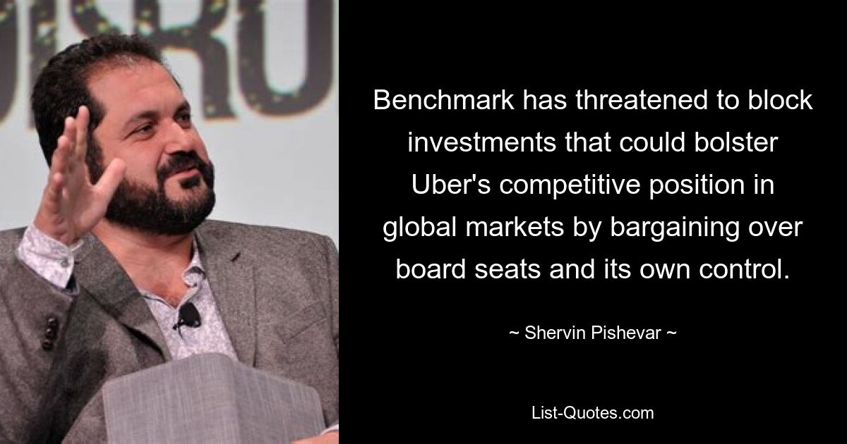 Benchmark has threatened to block investments that could bolster Uber's competitive position in global markets by bargaining over board seats and its own control. — © Shervin Pishevar