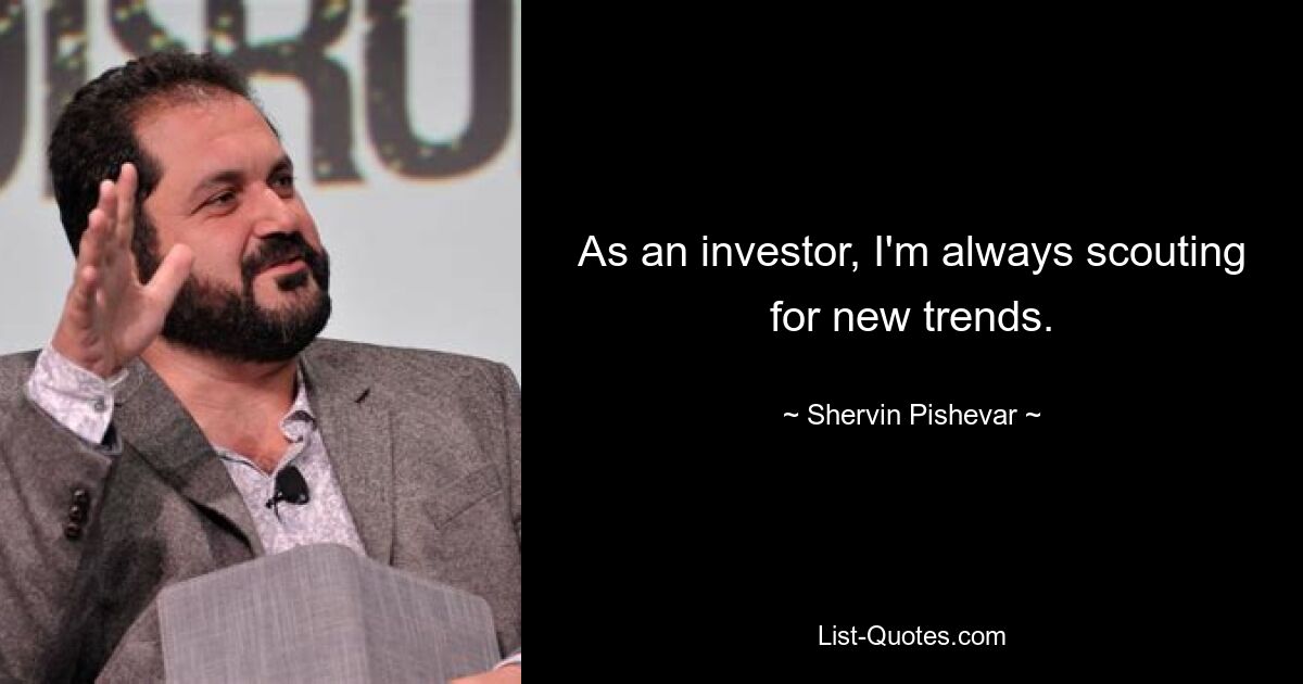 As an investor, I'm always scouting for new trends. — © Shervin Pishevar