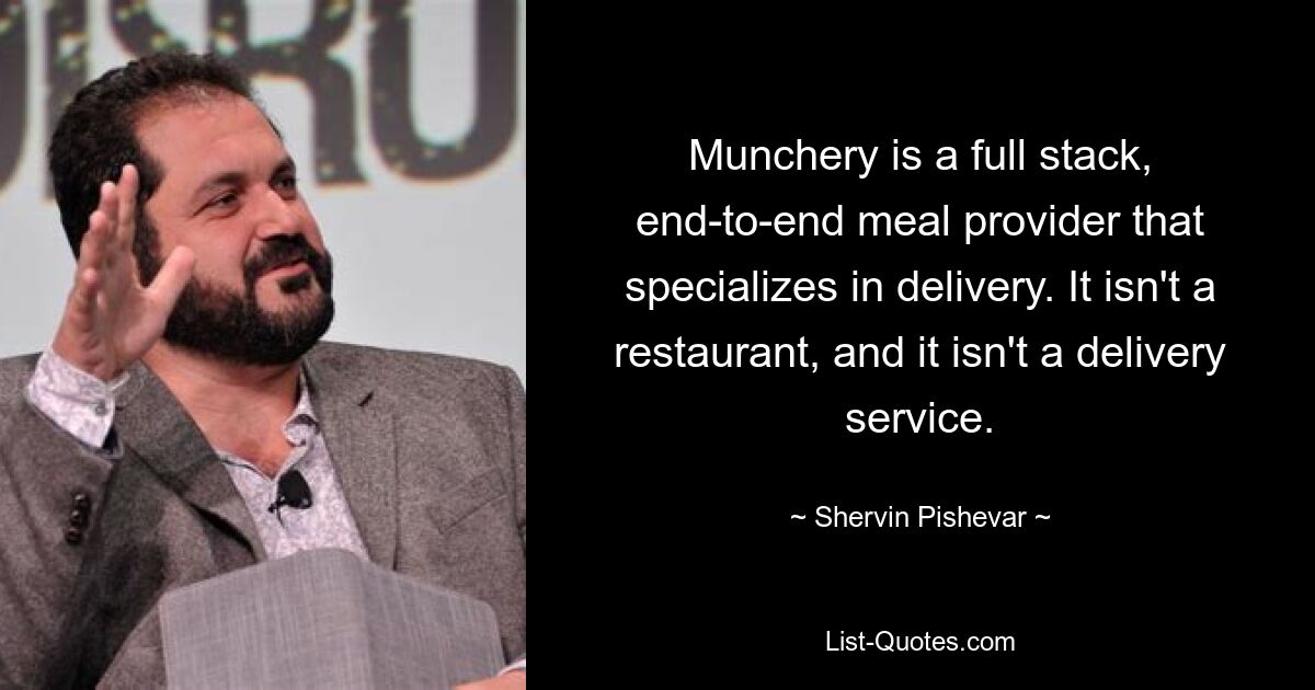 Munchery is a full stack, end-to-end meal provider that specializes in delivery. It isn't a restaurant, and it isn't a delivery service. — © Shervin Pishevar