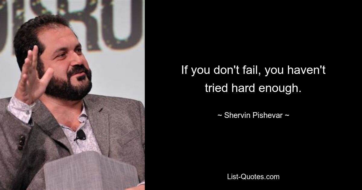 If you don't fail, you haven't tried hard enough. — © Shervin Pishevar