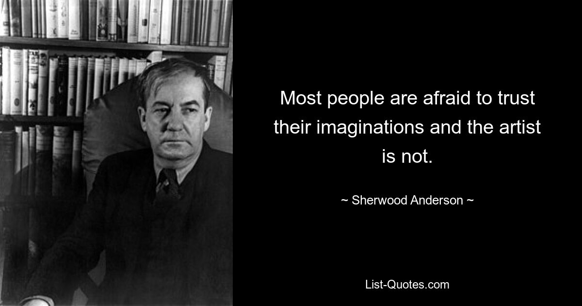 Most people are afraid to trust their imaginations and the artist is not. — © Sherwood Anderson