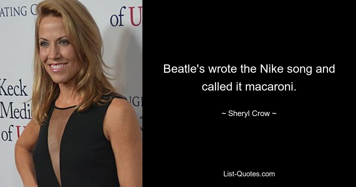 Beatle's wrote the Nike song and called it macaroni. — © Sheryl Crow