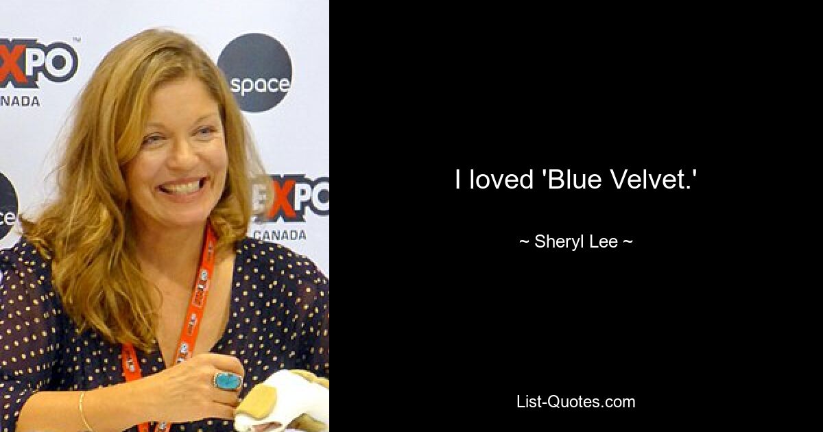 I loved 'Blue Velvet.' — © Sheryl Lee