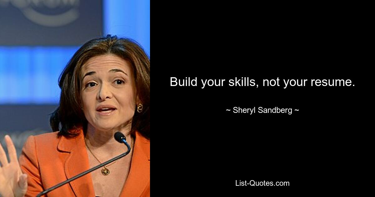 Build your skills, not your resume. — © Sheryl Sandberg