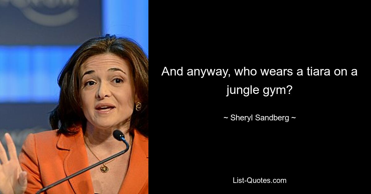 And anyway, who wears a tiara on a jungle gym? — © Sheryl Sandberg