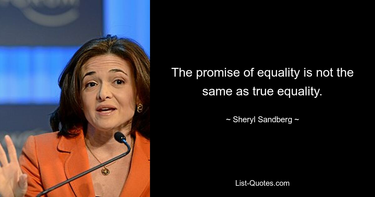 The promise of equality is not the same as true equality. — © Sheryl Sandberg