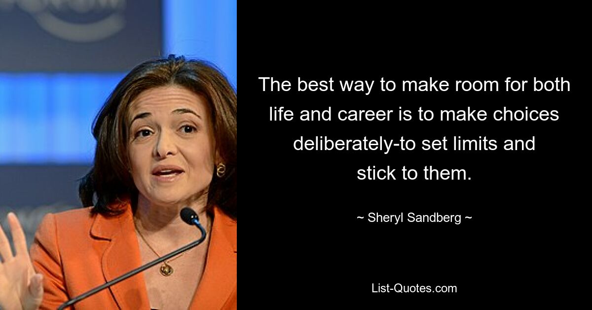 The best way to make room for both life and career is to make choices deliberately-to set limits and stick to them. — © Sheryl Sandberg