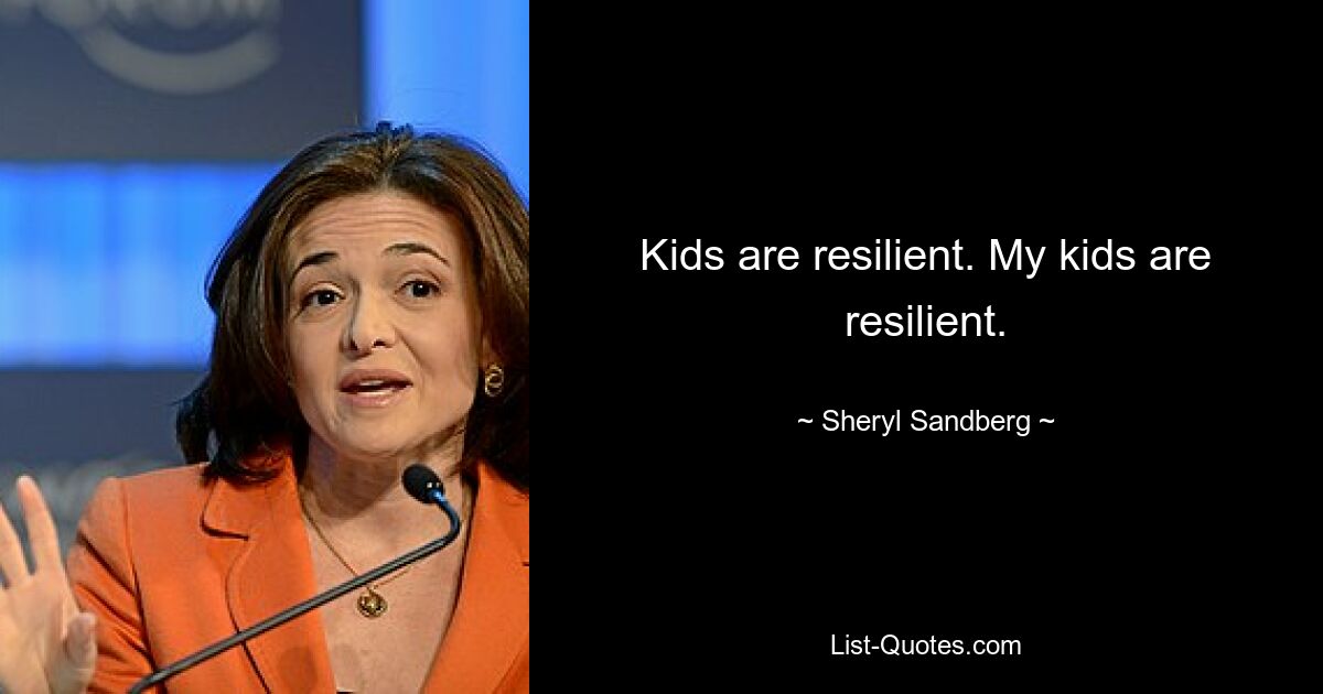 Kids are resilient. My kids are resilient. — © Sheryl Sandberg