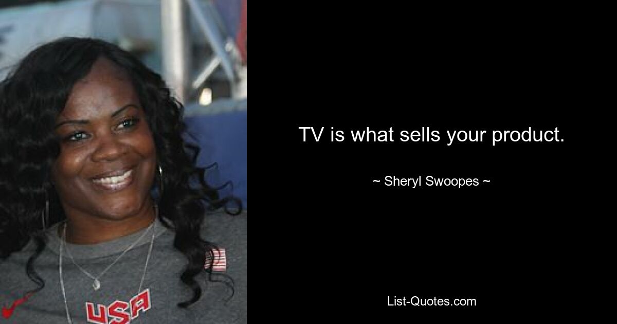 TV is what sells your product. — © Sheryl Swoopes