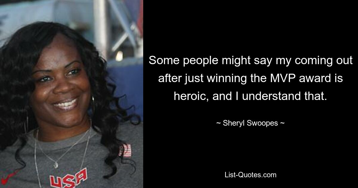 Some people might say my coming out after just winning the MVP award is heroic, and I understand that. — © Sheryl Swoopes