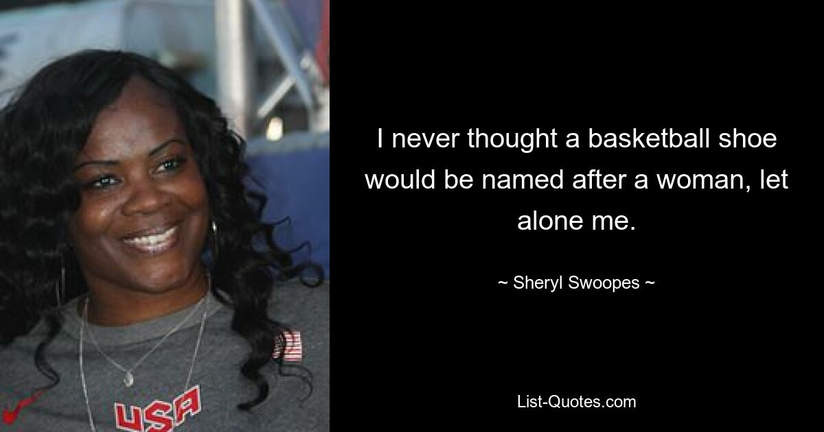 I never thought a basketball shoe would be named after a woman, let alone me. — © Sheryl Swoopes