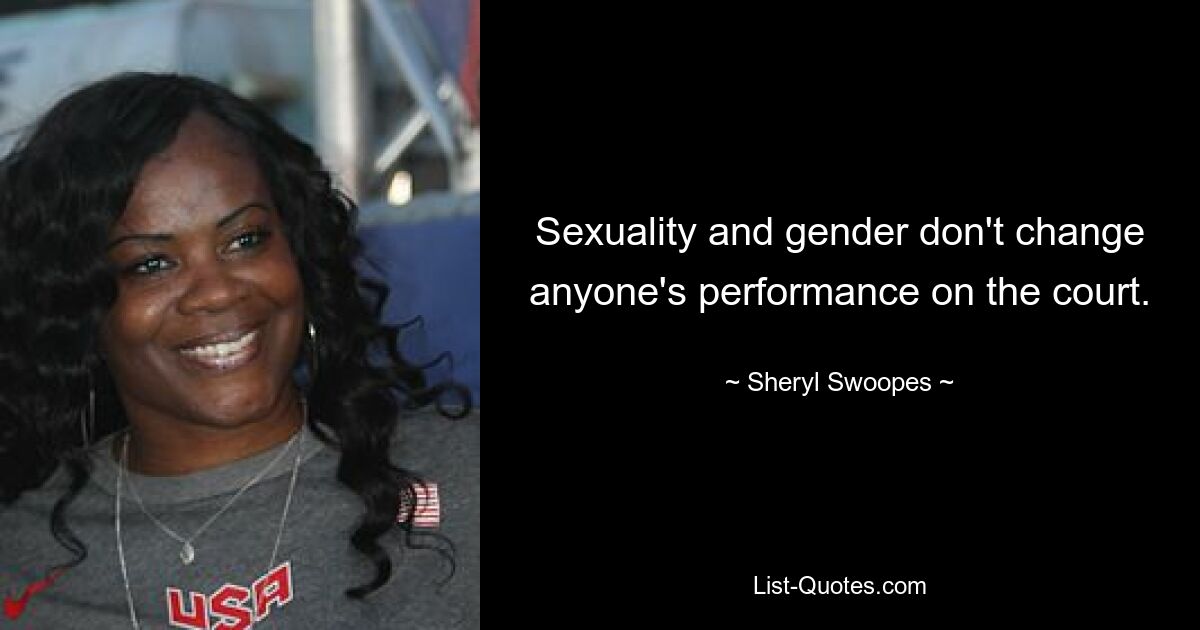 Sexuality and gender don't change anyone's performance on the court. — © Sheryl Swoopes