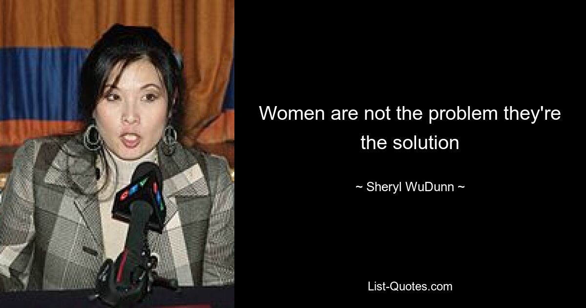 Women are not the problem they're the solution — © Sheryl WuDunn