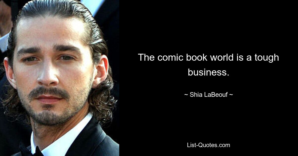 The comic book world is a tough business. — © Shia LaBeouf