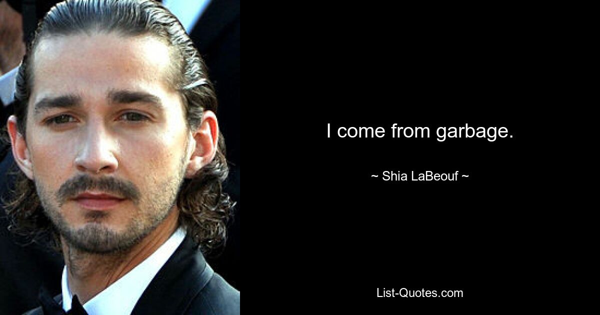 I come from garbage. — © Shia LaBeouf