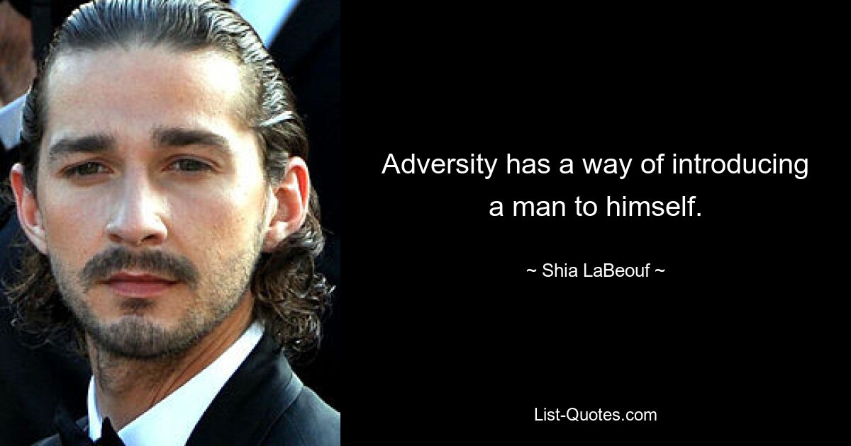 Adversity has a way of introducing a man to himself. — © Shia LaBeouf