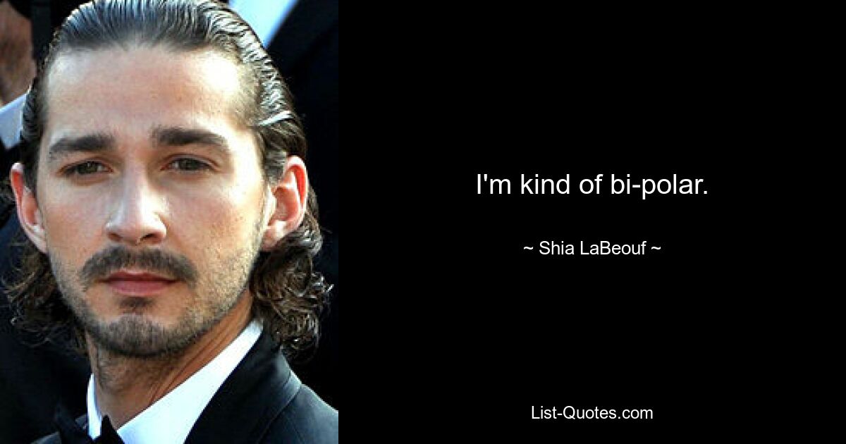 I'm kind of bi-polar. — © Shia LaBeouf