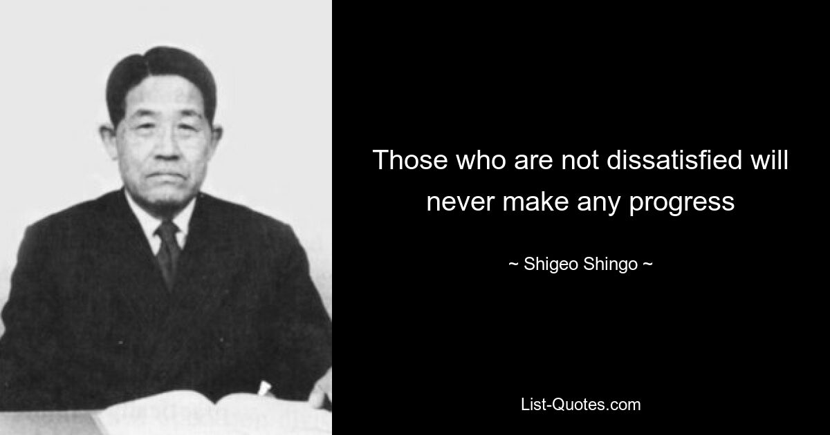 Those who are not dissatisfied will never make any progress — © Shigeo Shingo