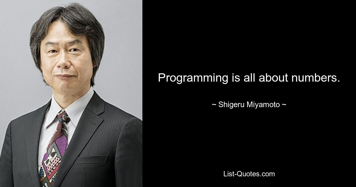 Programming is all about numbers. — © Shigeru Miyamoto