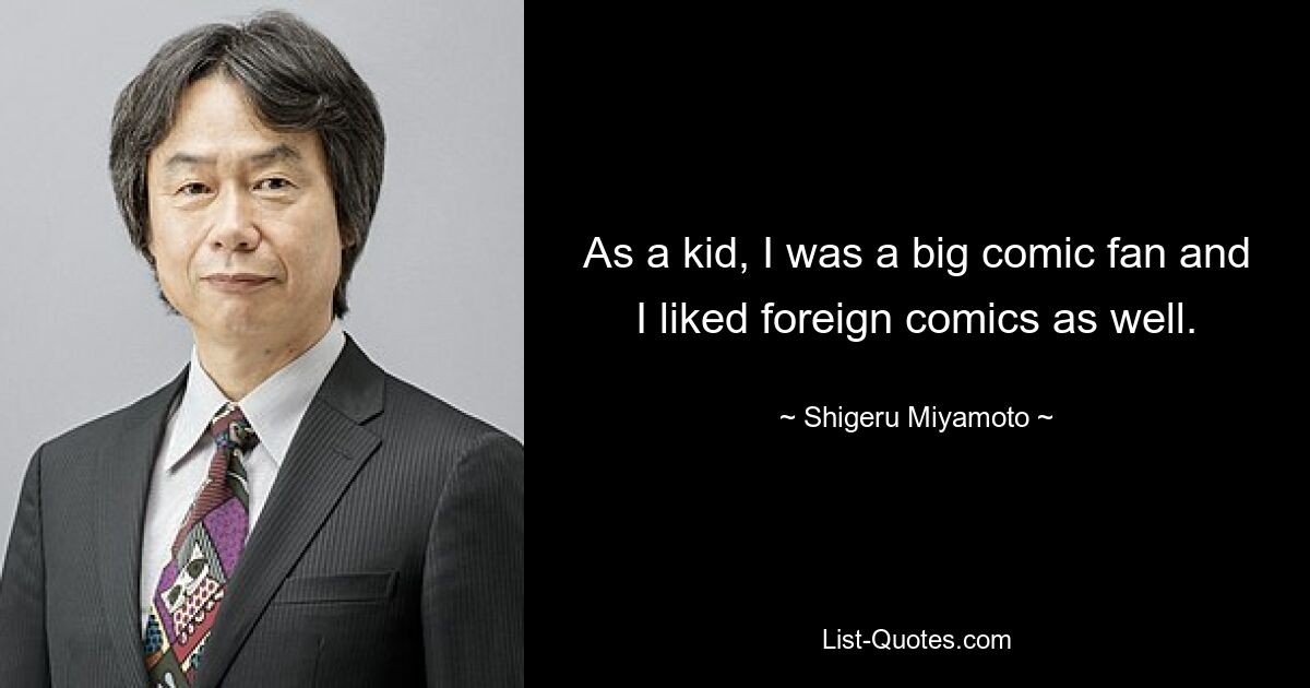 As a kid, I was a big comic fan and I liked foreign comics as well. — © Shigeru Miyamoto