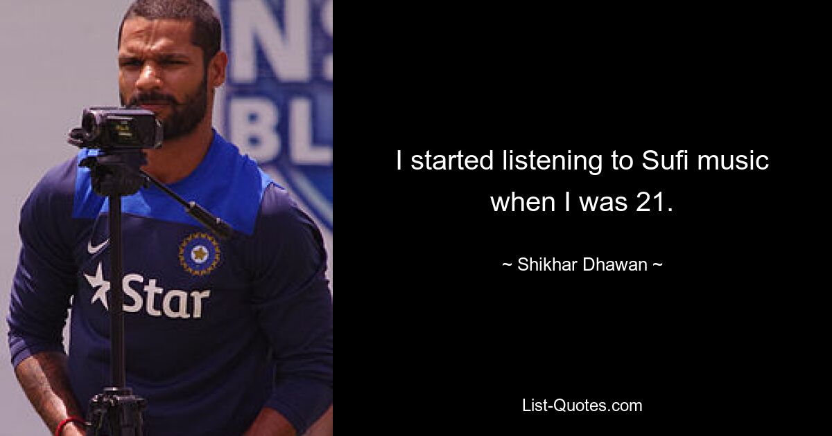 I started listening to Sufi music when I was 21. — © Shikhar Dhawan