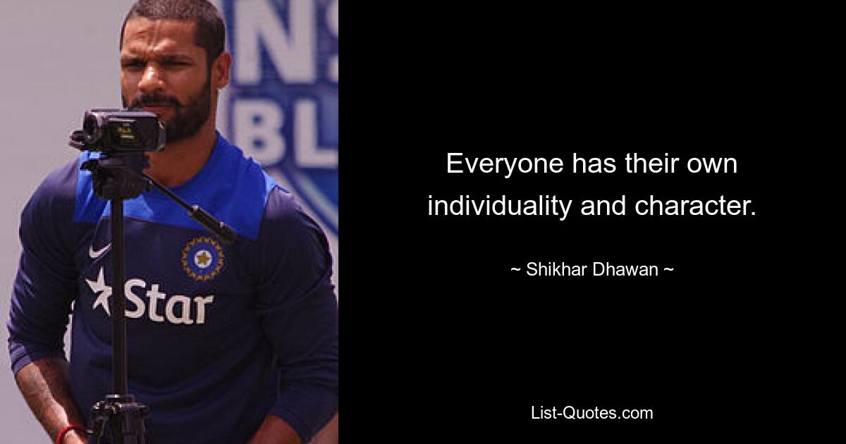 Everyone has their own individuality and character. — © Shikhar Dhawan