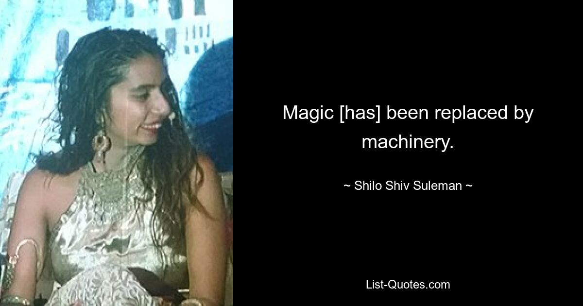 Magic [has] been replaced by machinery. — © Shilo Shiv Suleman