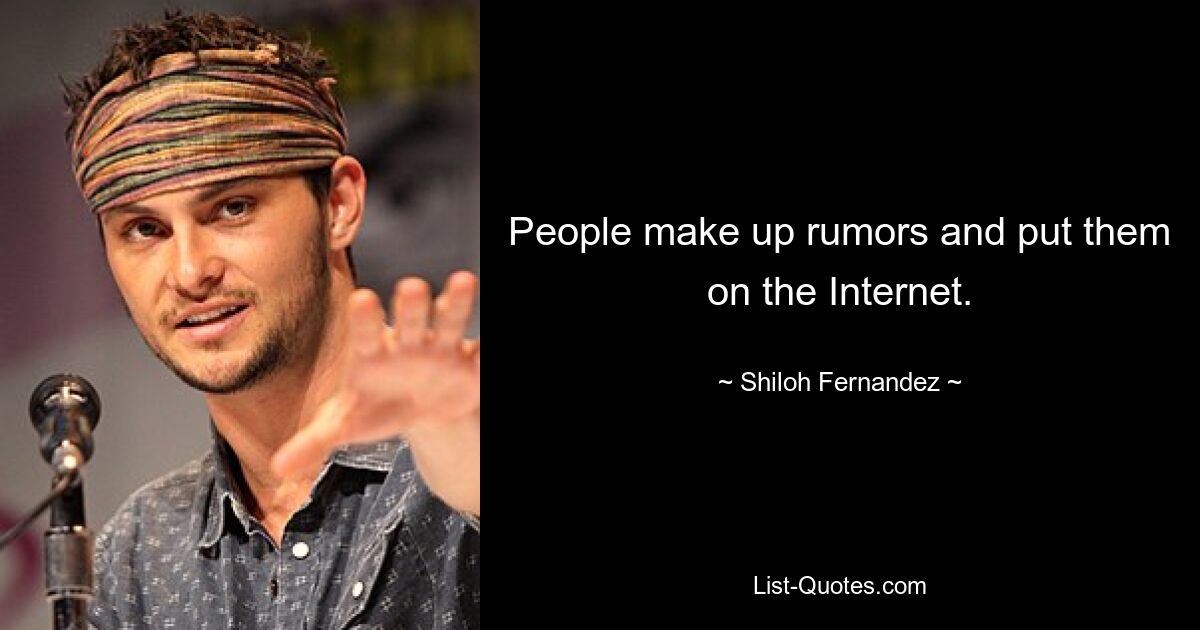 People make up rumors and put them on the Internet. — © Shiloh Fernandez