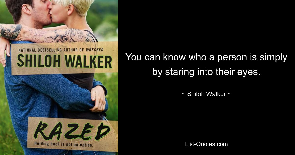 You can know who a person is simply by staring into their eyes. — © Shiloh Walker