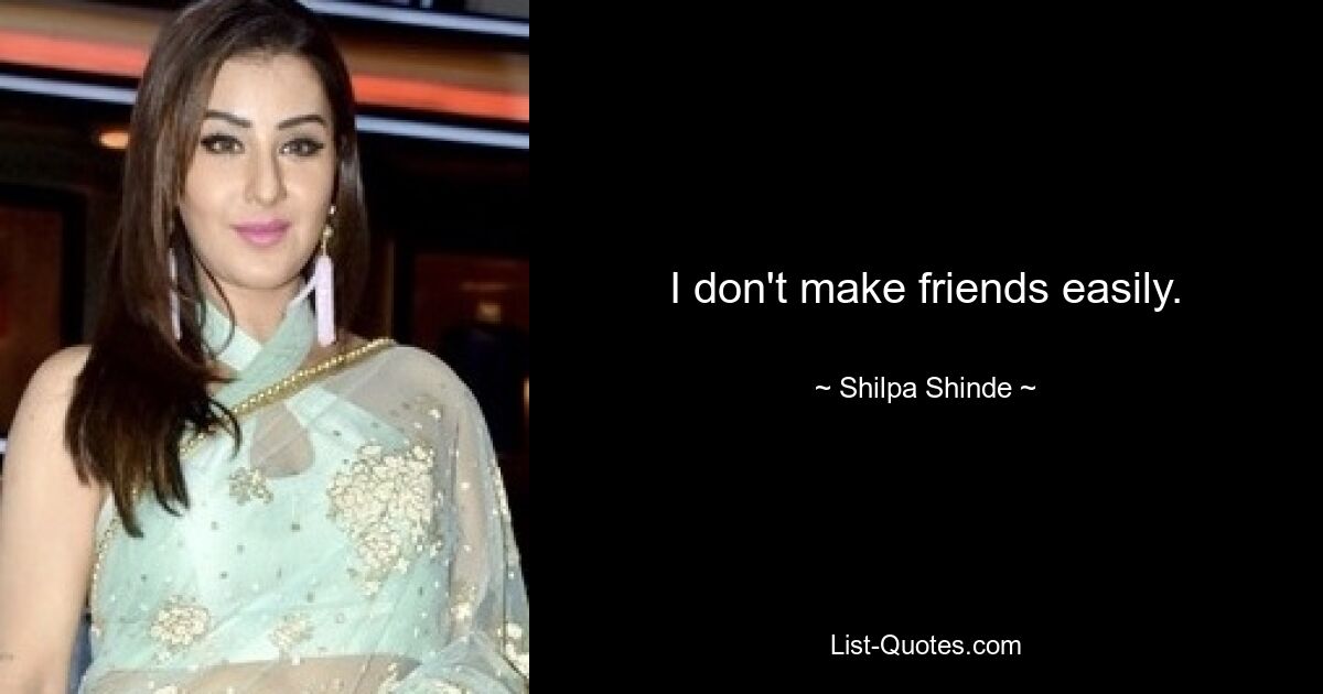 I don't make friends easily. — © Shilpa Shinde