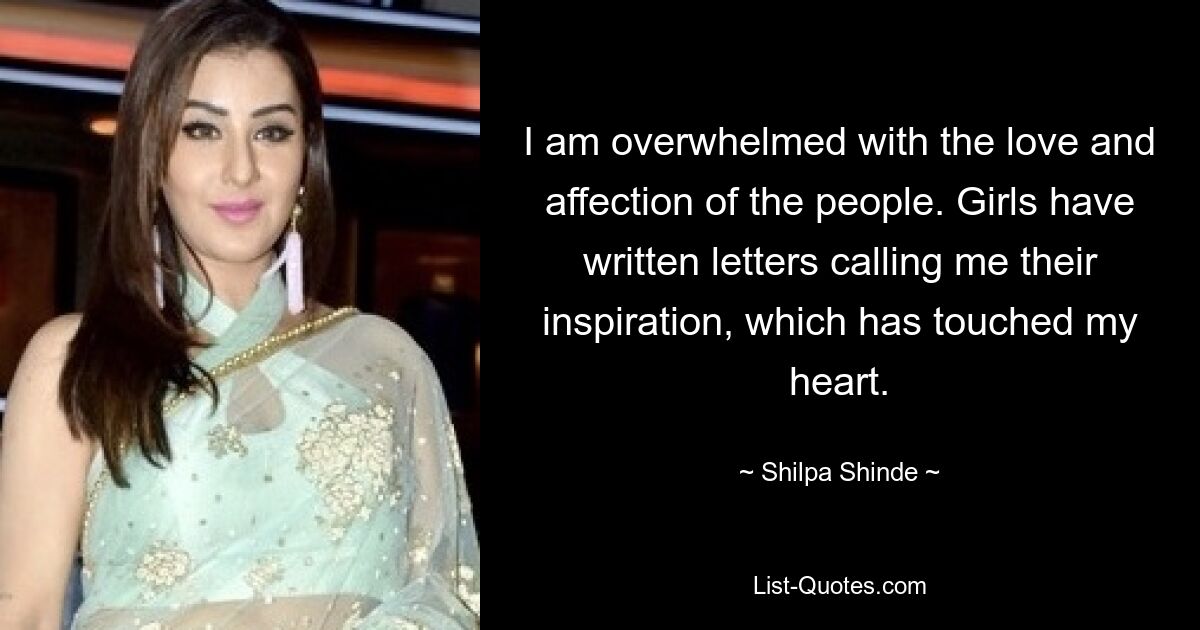 I am overwhelmed with the love and affection of the people. Girls have written letters calling me their inspiration, which has touched my heart. — © Shilpa Shinde