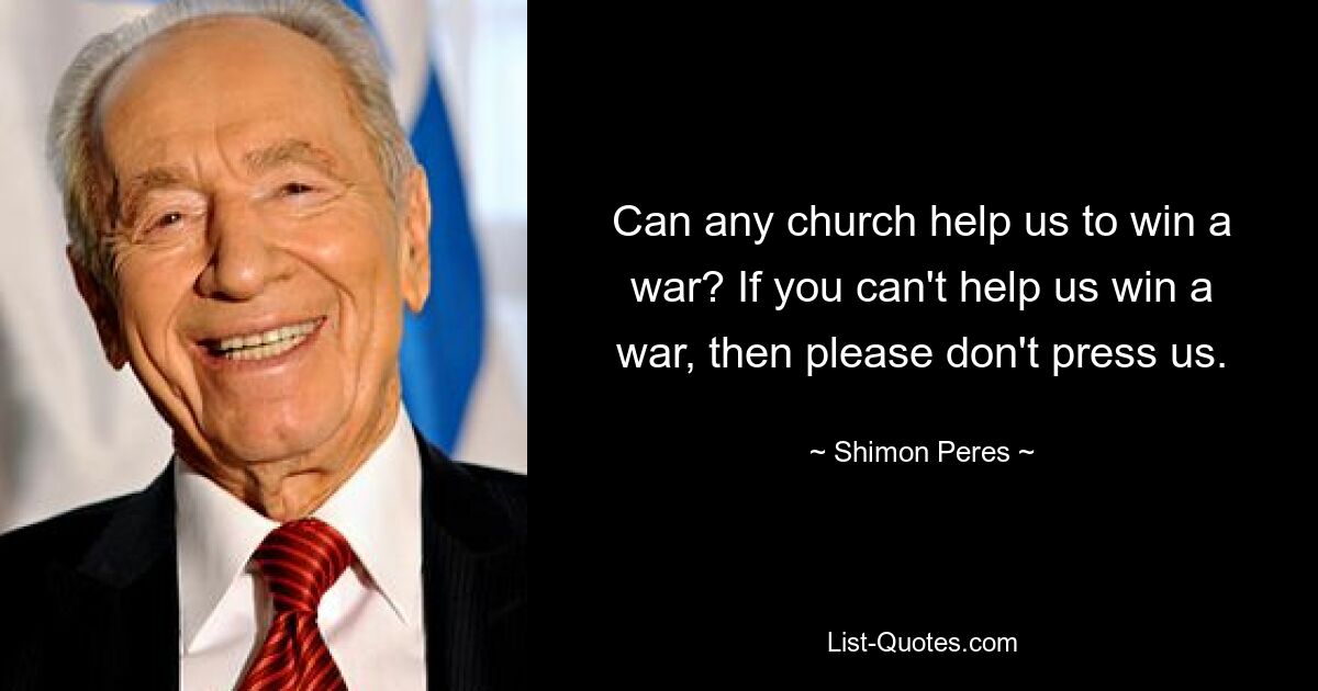 Can any church help us to win a war? If you can't help us win a war, then please don't press us. — © Shimon Peres