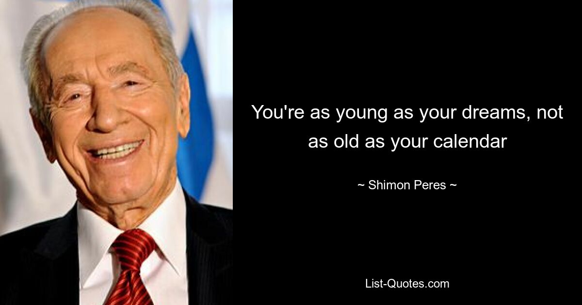 You're as young as your dreams, not as old as your calendar — © Shimon Peres