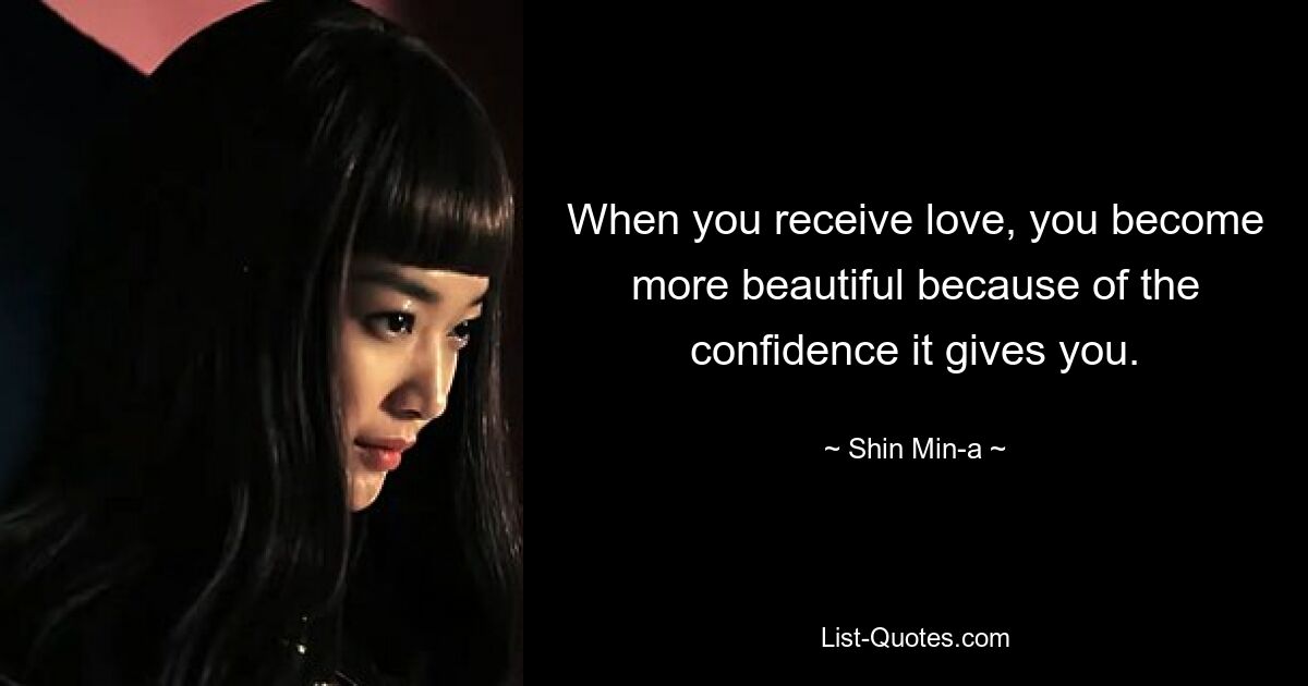 When you receive love, you become more beautiful because of the confidence it gives you. — © Shin Min-a