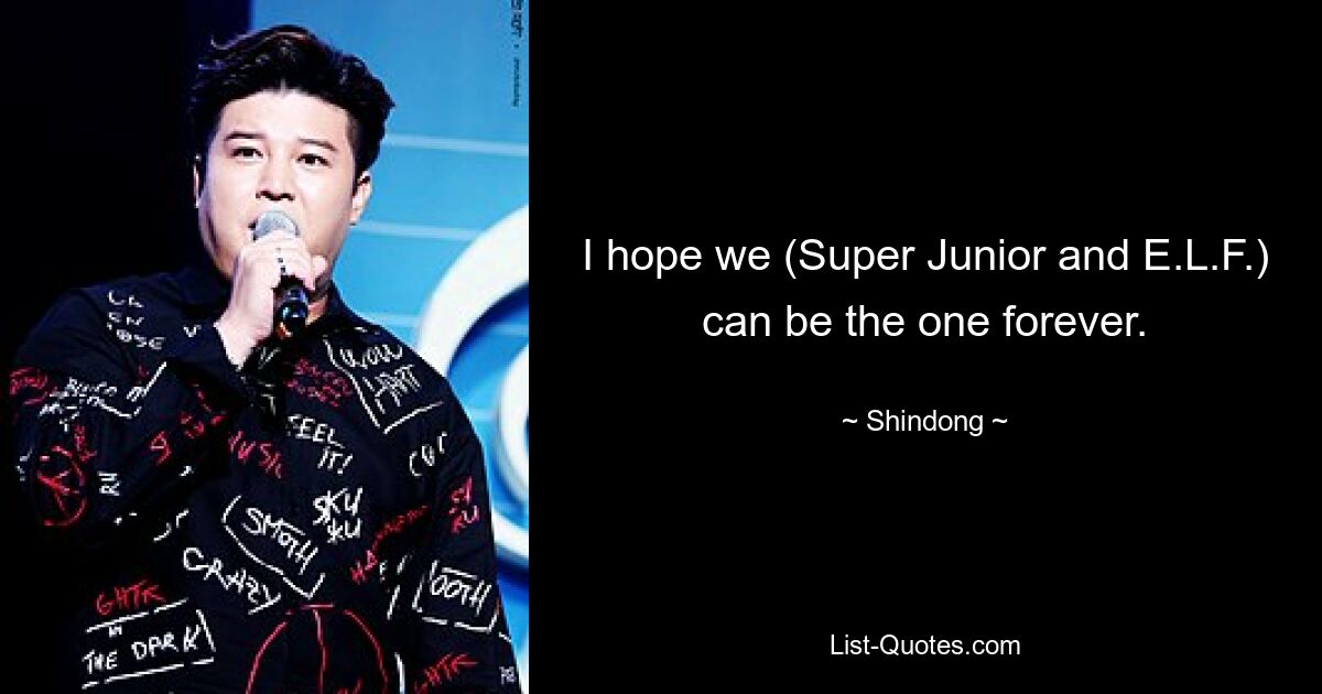 I hope we (Super Junior and E.L.F.) can be the one forever. — © Shindong