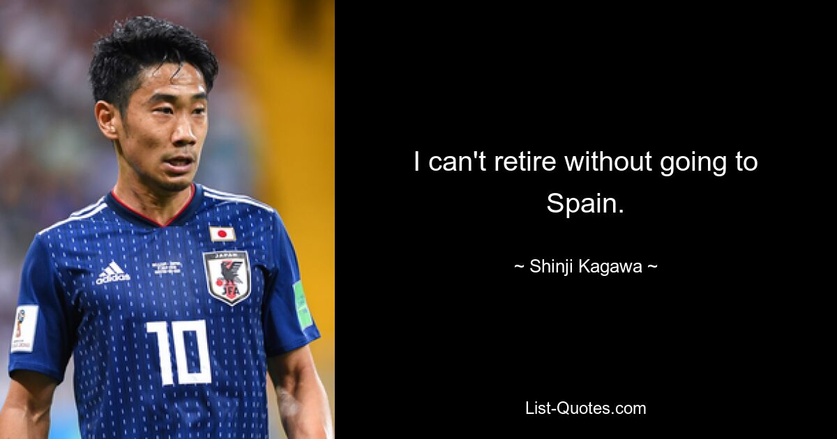 I can't retire without going to Spain. — © Shinji Kagawa