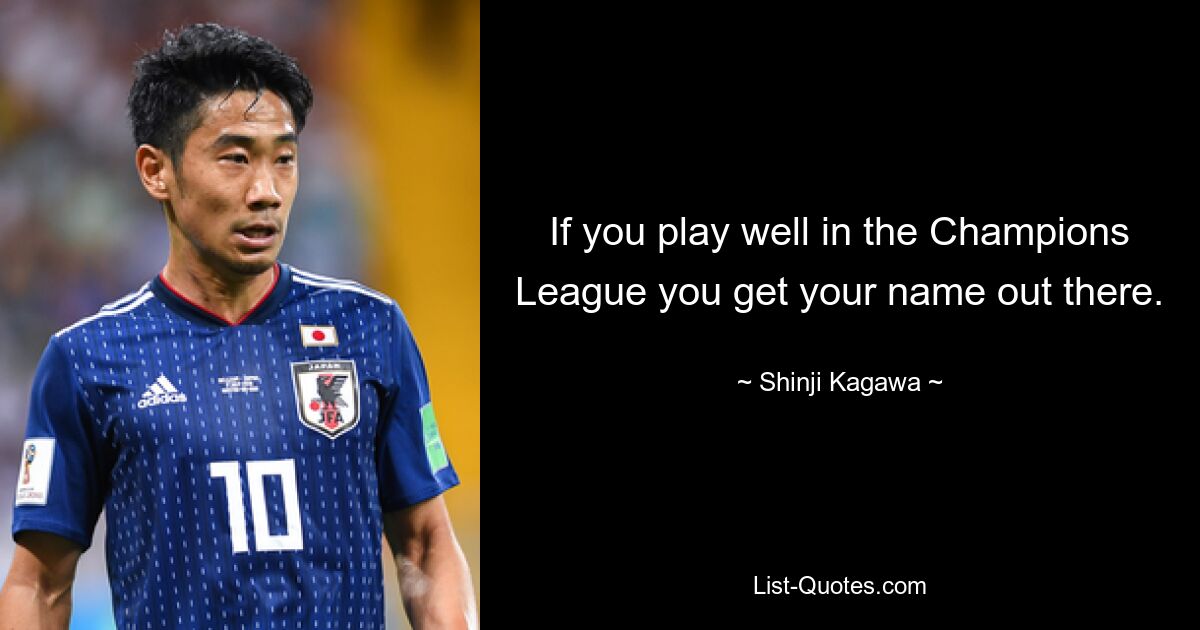 If you play well in the Champions League you get your name out there. — © Shinji Kagawa