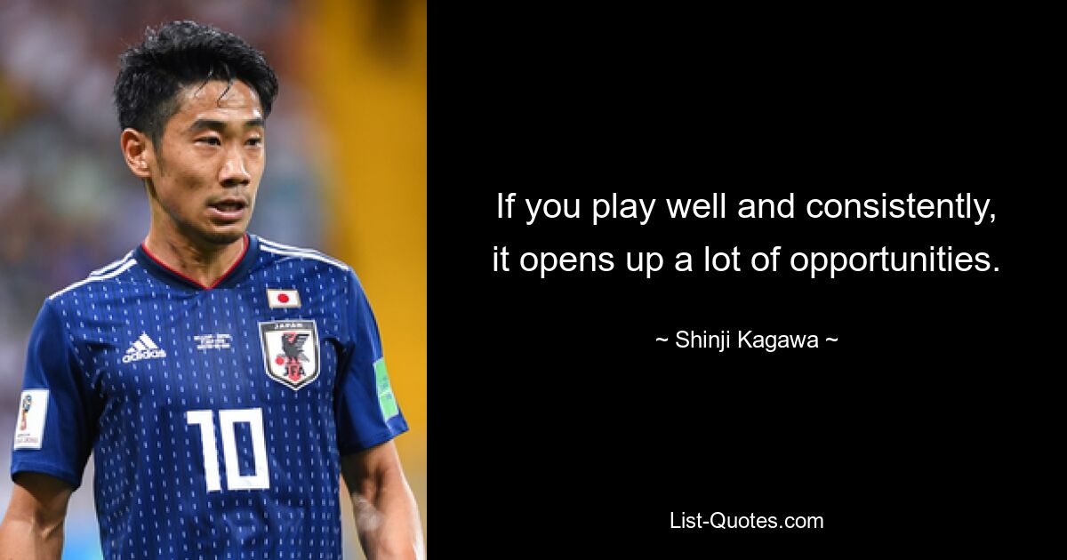 If you play well and consistently, it opens up a lot of opportunities. — © Shinji Kagawa