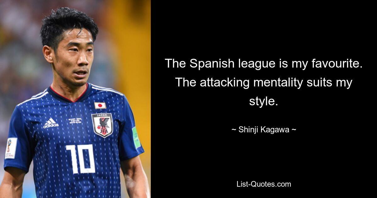 The Spanish league is my favourite. The attacking mentality suits my style. — © Shinji Kagawa