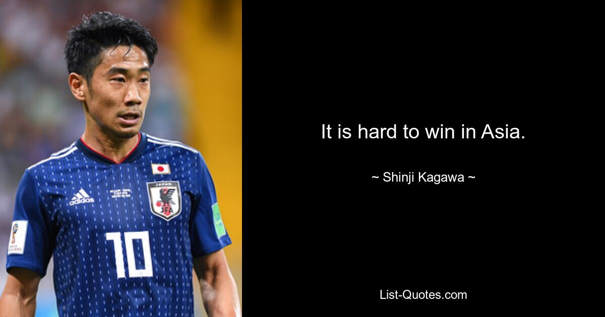 It is hard to win in Asia. — © Shinji Kagawa