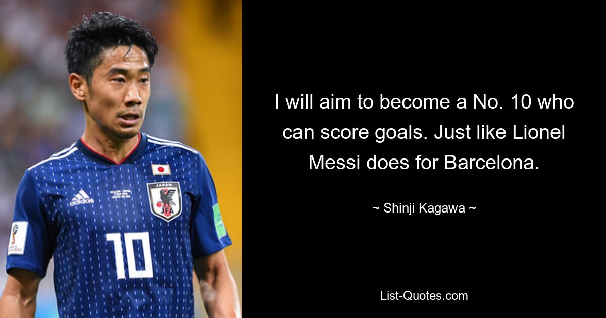 I will aim to become a No. 10 who can score goals. Just like Lionel Messi does for Barcelona. — © Shinji Kagawa