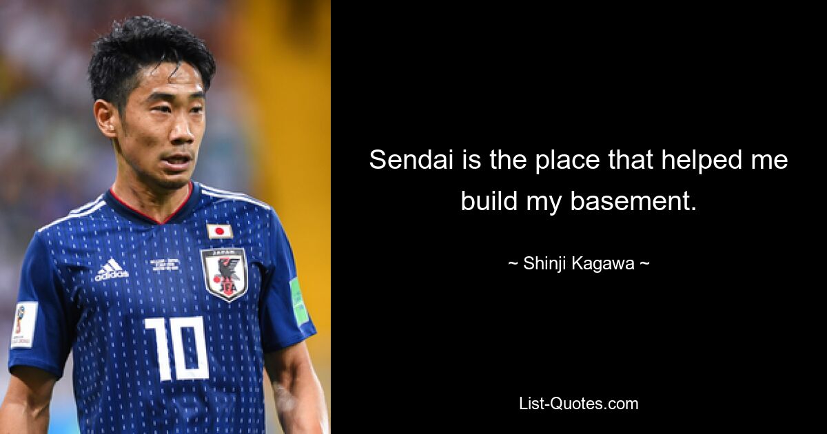 Sendai is the place that helped me build my basement. — © Shinji Kagawa