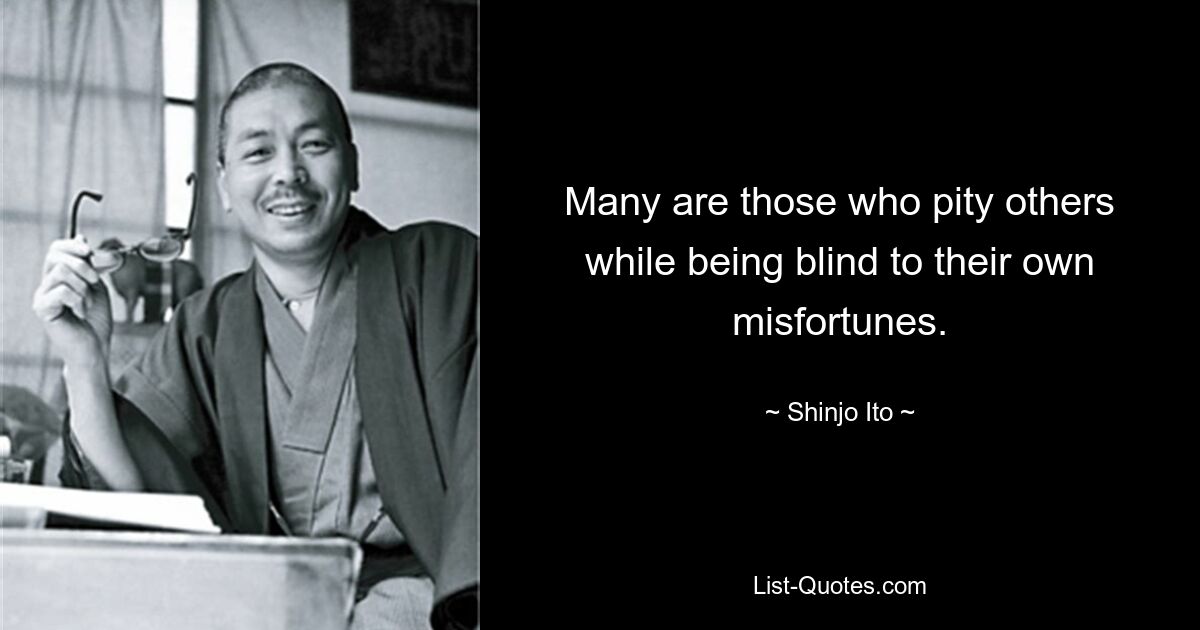 Many are those who pity others while being blind to their own misfortunes. — © Shinjo Ito