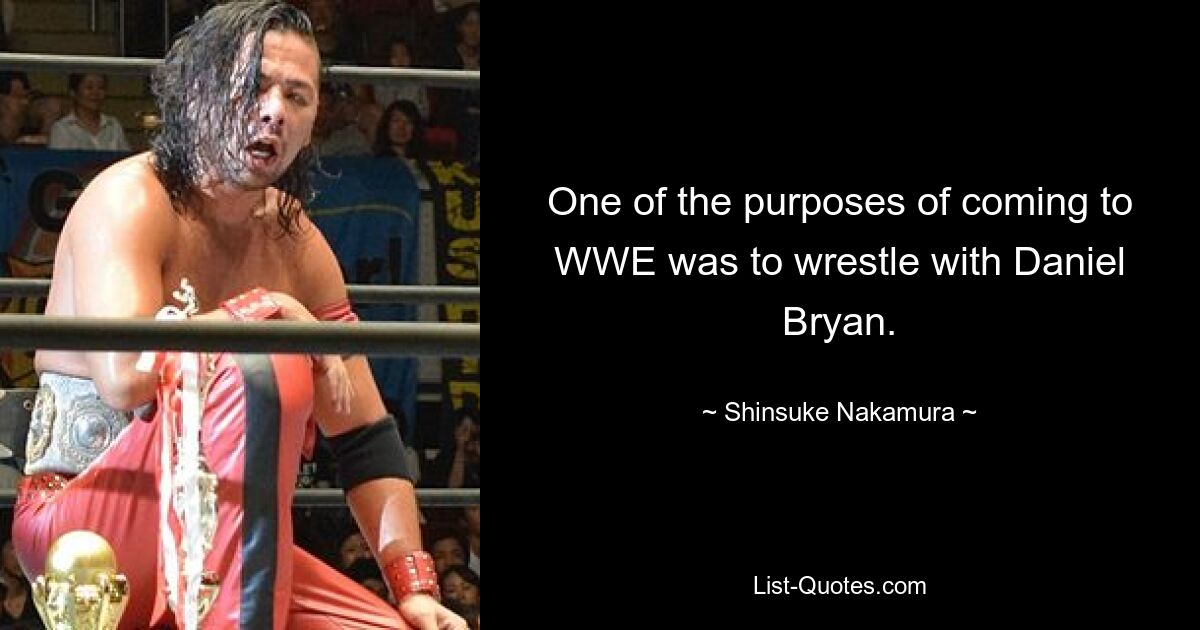 One of the purposes of coming to WWE was to wrestle with Daniel Bryan. — © Shinsuke Nakamura