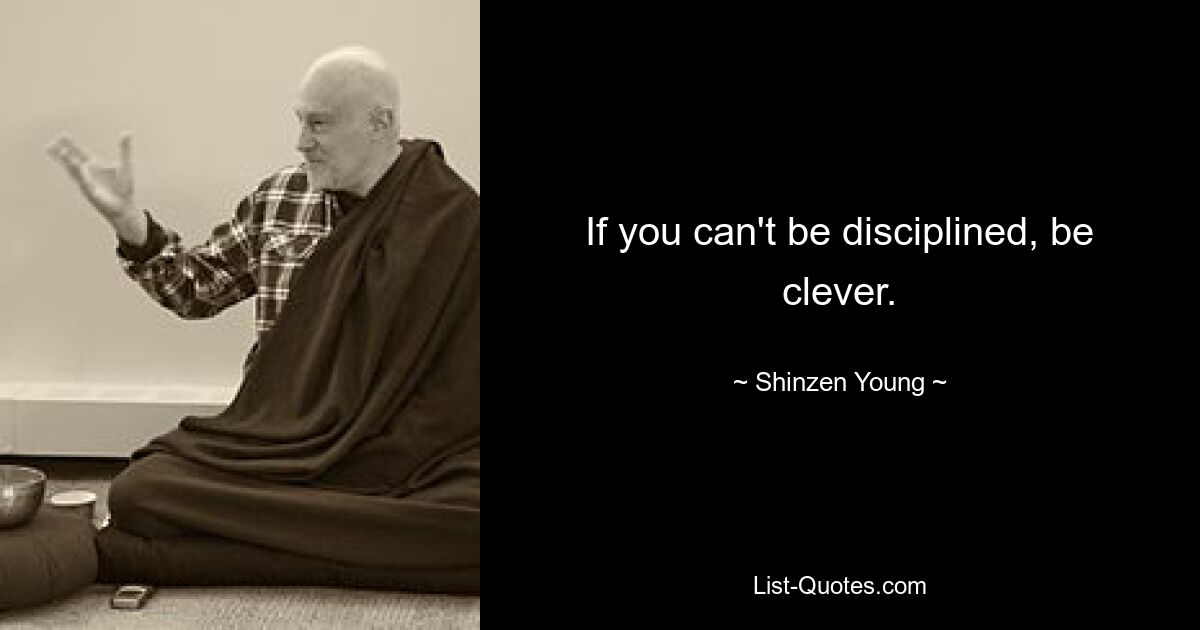 If you can't be disciplined, be clever. — © Shinzen Young