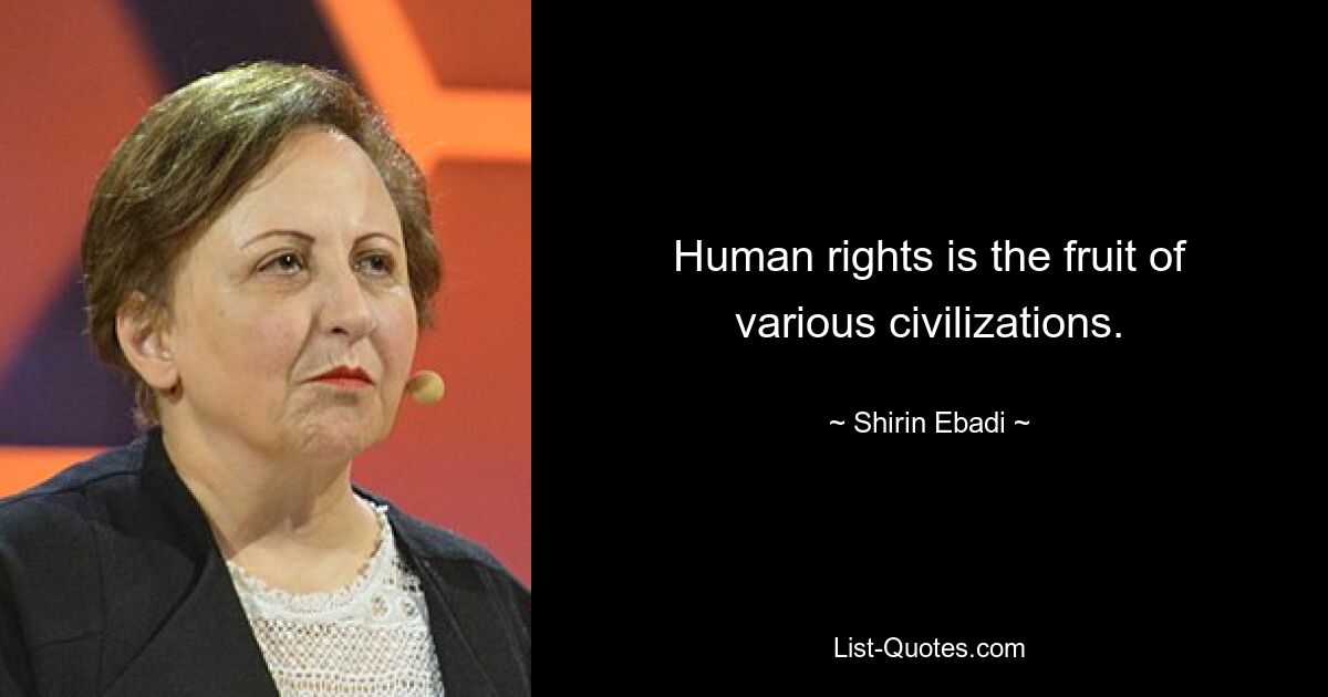 Human rights is the fruit of various civilizations. — © Shirin Ebadi